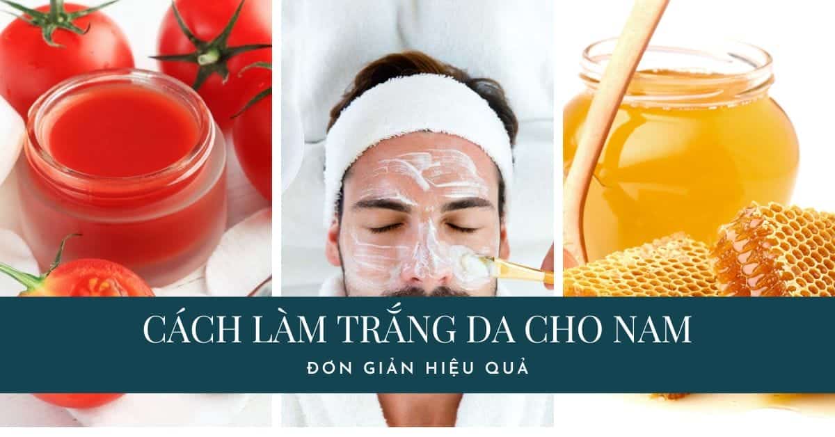 Top 8 cách làm da trắng cho nam đơn giản hiệu quả nhanh tại nhà