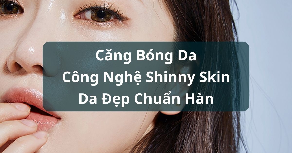 Căng bóng da công nghệ Shinny Skin – Da Đẹp Chuẩn Hàn