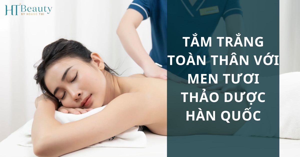 Tắm trắng toàn thân với men tươi thảo dược Hàn Quốc